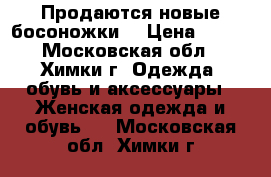 Продаются новые босоножки. › Цена ­ 500 - Московская обл., Химки г. Одежда, обувь и аксессуары » Женская одежда и обувь   . Московская обл.,Химки г.